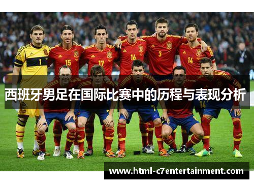 西班牙男足在国际比赛中的历程与表现分析 西班牙男足在国际比赛中的历程与表现分析