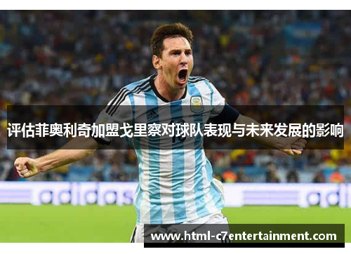 评估菲奥利奇加盟戈里察对球队表现与未来发展的影响 评估菲奥利奇加盟戈里察对球队表现与未来发展的影响