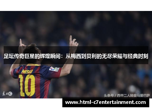 足坛传奇巨星的辉煌瞬间:从梅西到贝利的无尽荣耀与经典时刻 足坛传奇巨星的辉煌瞬间:从梅西到贝利的无尽荣耀与经典时刻