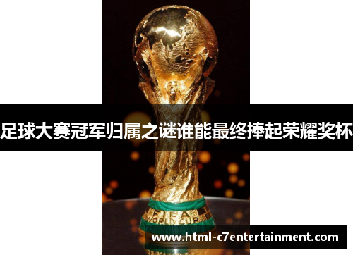 足球大赛冠军归属之谜谁能最终捧起荣耀奖杯