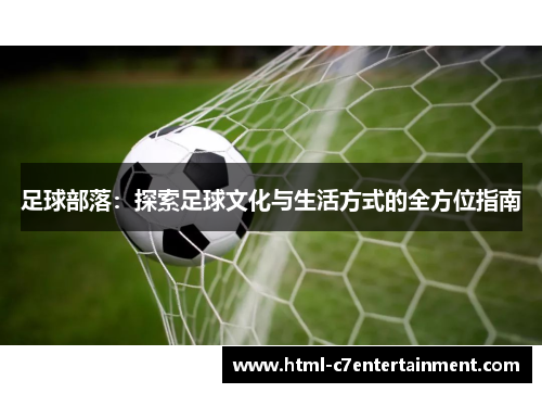 足球部落：探索足球文化与生活方式的全方位指南