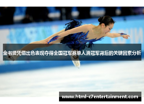 金书贤凭借出色表现夺得全国冠军赛单人滑冠军背后的关键因素分析 金书贤凭借出色表现夺得全国冠军赛单人滑冠军背后的关键因素分析