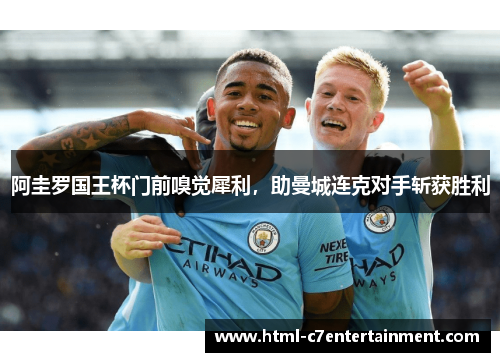 阿圭罗国王杯门前嗅觉犀利，助曼城连克对手斩获胜利