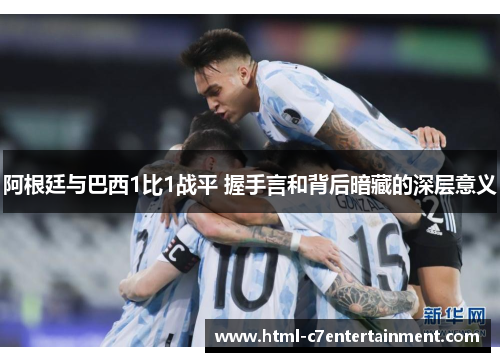 阿根廷与巴西1比1战平 握手言和背后暗藏的深层意义 阿根廷与巴西1比1战平 握手言和背后暗藏的深层意义