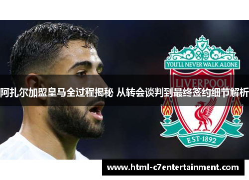 阿扎尔加盟皇马全过程揭秘 从转会谈判到最终签约细节解析