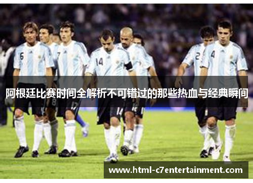 阿根廷比赛时间全解析不可错过的那些热血与经典瞬间
