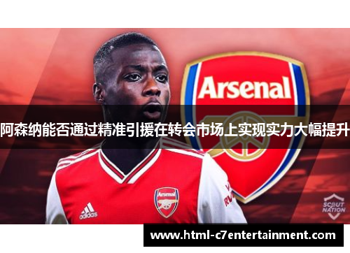 阿森纳能否通过精准引援在转会市场上实现实力大幅提升