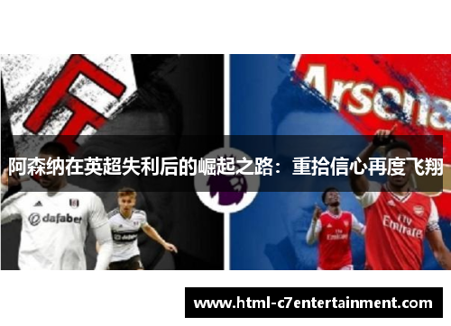阿森纳在英超失利后的崛起之路：重拾信心再度飞翔