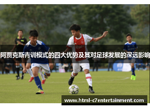 阿贾克斯青训模式的四大优势及其对足球发展的深远影响