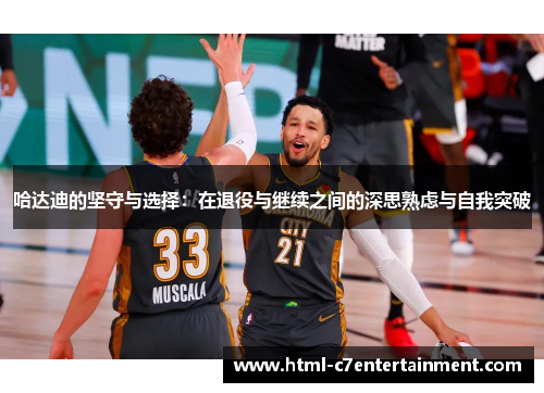 哈达迪的坚守与选择：在退役与继续之间的深思熟虑与自我突破