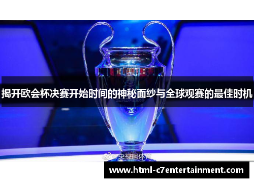 揭开欧会杯决赛开始时间的神秘面纱与全球观赛的最佳时机