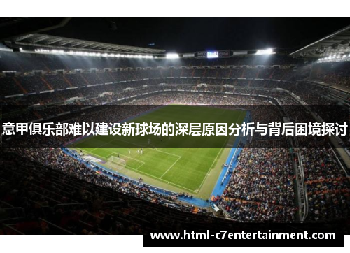 意甲俱乐部难以建设新球场的深层原因分析与背后困境探讨