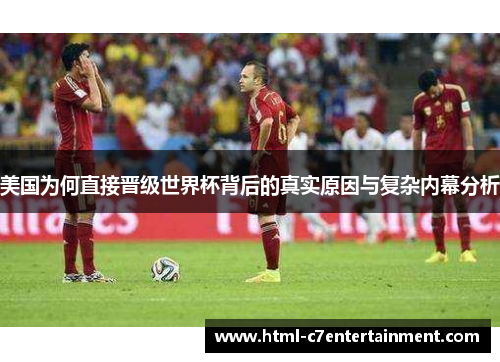 美国为何直接晋级世界杯背后的真实原因与复杂内幕分析