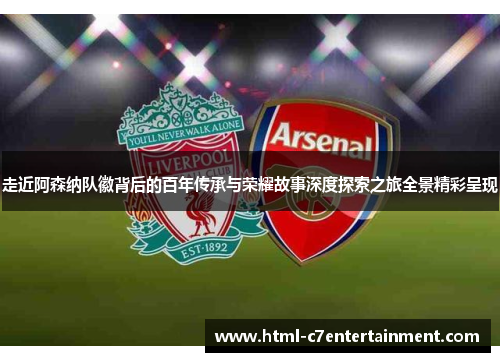 走近阿森纳队徽背后的百年传承与荣耀故事深度探索之旅全景精彩呈现
