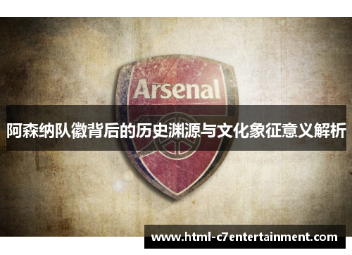 阿森纳队徽背后的历史渊源与文化象征意义解析 阿森纳队徽背后的历史渊源与文化象征意义解析