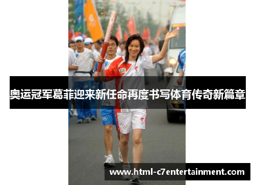 奥运冠军葛菲迎来新任命再度书写体育传奇新篇章