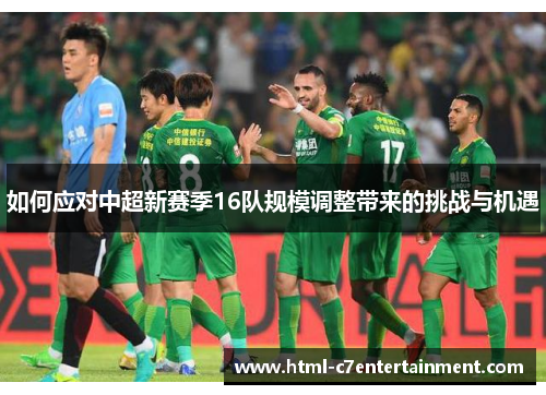 如何应对中超新赛季16队规模调整带来的挑战与机遇