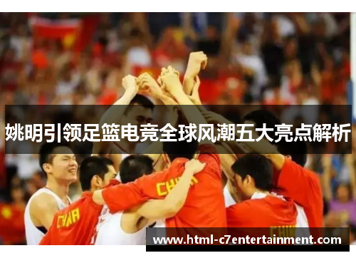姚明引领足篮电竞全球风潮五大亮点解析