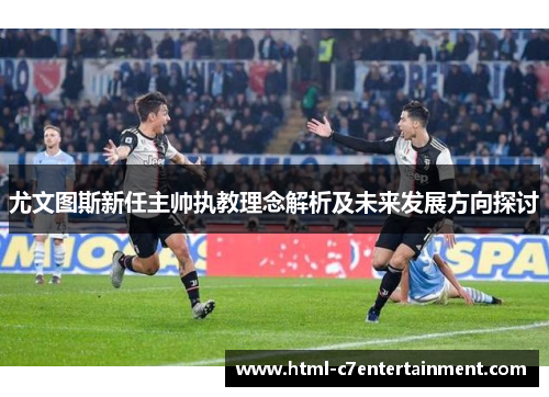 尤文图斯新任主帅执教理念解析及未来发展方向探讨