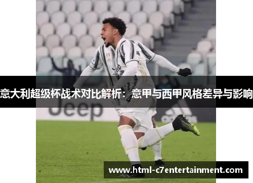 意大利超级杯战术对比解析:意甲与西甲风格差异与影响 意大利超级杯战术对比解析:意甲与西甲风格差异与影响