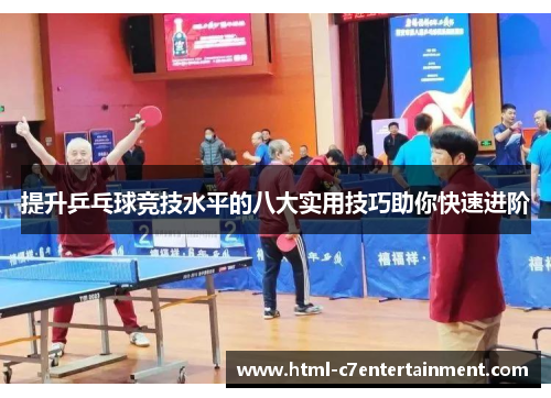 提升乒乓球竞技水平的八大实用技巧助你快速进阶 提升乒乓球竞技水平的八大实用技巧助你快速进阶