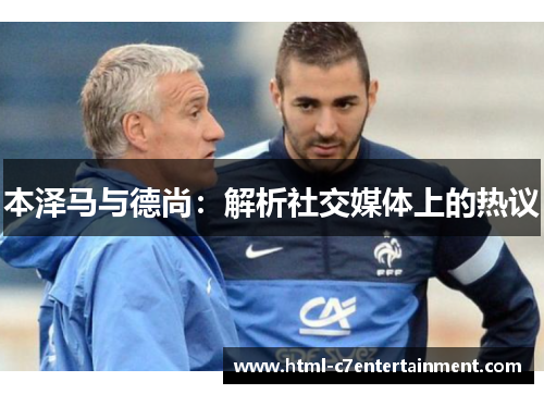 本泽马与德尚:解析社交媒体上的热议 本泽马与德尚:解析社交媒体上的热议