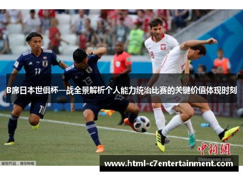 B席日本世俱杯一战全景解析个人能力统治比赛的关键价值体现时刻