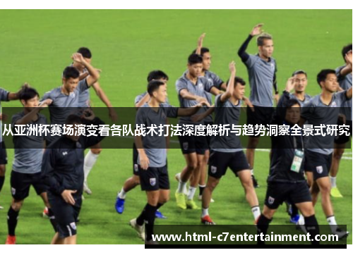 从亚洲杯赛场演变看各队战术打法深度解析与趋势洞察全景式研究