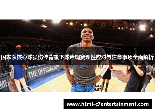国家队核心球员伤停背景下球迷观赛理性应对与注意事项全面解析 国家队核心球员伤停背景下球迷观赛理性应对与注意事项全面解析