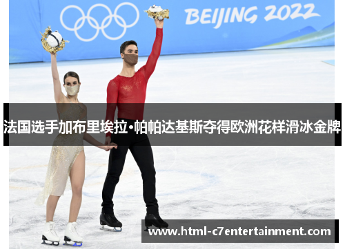 法国选手加布里埃拉·帕帕达基斯夺得欧洲花样滑冰金牌 法国选手加布里埃拉·帕帕达基斯夺得欧洲花样滑冰金牌