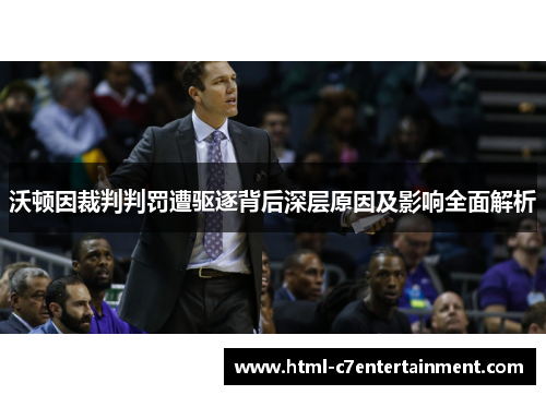 沃顿因裁判判罚遭驱逐背后深层原因及影响全面解析 沃顿因裁判判罚遭驱逐背后深层原因及影响全面解析