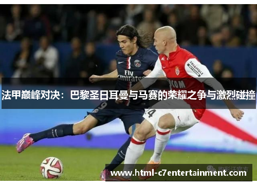 法甲巅峰对决:巴黎圣日耳曼与马赛的荣耀之争与激烈碰撞 法甲巅峰对决:巴黎圣日耳曼与马赛的荣耀之争与激烈碰撞