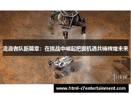 流浪者队新篇章:在挑战中崛起把握机遇共铸辉煌未来 流浪者队新篇章:在挑战中崛起把握机遇共铸辉煌未来