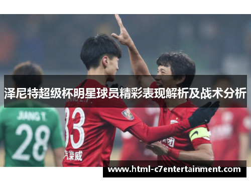 泽尼特超级杯明星球员精彩表现解析及战术分析 泽尼特超级杯明星球员精彩表现解析及战术分析