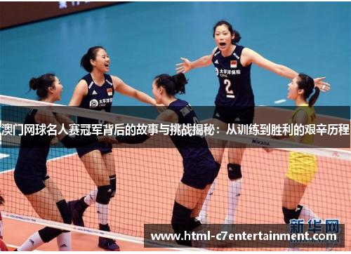 澳门网球名人赛冠军背后的故事与挑战揭秘:从训练到胜利的艰辛历程 澳门网球名人赛冠军背后的故事与挑战揭秘:从训练到胜利的艰辛历程