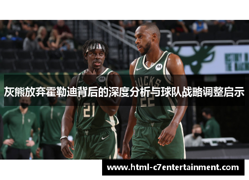 灰熊放弃霍勒迪背后的深度分析与球队战略调整启示 灰熊放弃霍勒迪背后的深度分析与球队战略调整启示