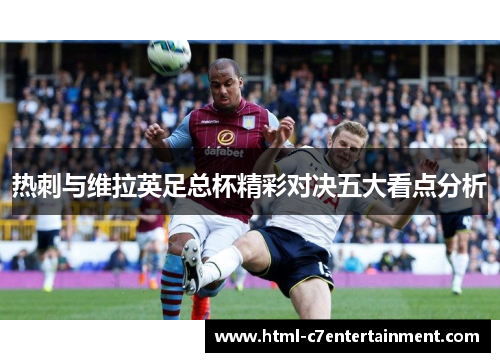 热刺与维拉英足总杯精彩对决五大看点分析 热刺与维拉英足总杯精彩对决五大看点分析