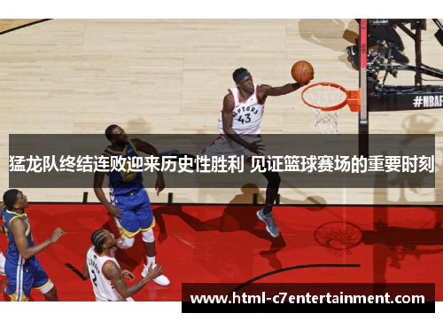 猛龙队终结连败迎来历史性胜利 见证篮球赛场的重要时刻