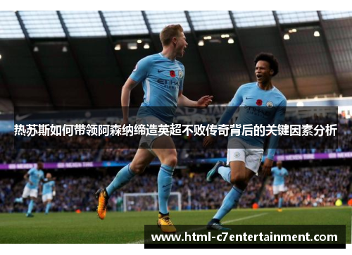 热苏斯如何带领阿森纳缔造英超不败传奇背后的关键因素分析