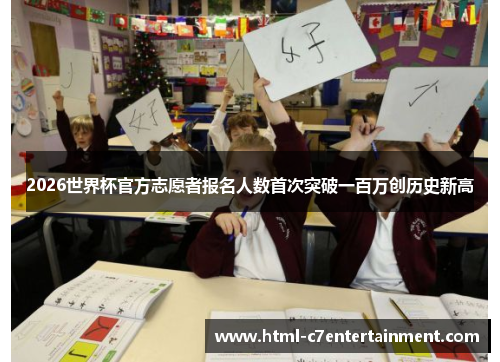 2026世界杯官方志愿者报名人数首次突破一百万创历史新高 2026世界杯官方志愿者报名人数首次突破一百万创历史新高