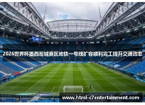 2026世界杯墨西哥城赛区地铁一号线扩容顺利完工提升交通效率 2026世界杯墨西哥城赛区地铁一号线扩容顺利完工提升交通效率