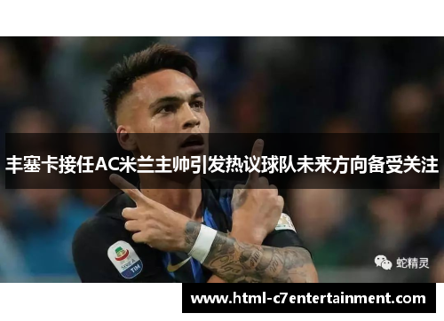 丰塞卡接任AC米兰主帅引发热议球队未来方向备受关注