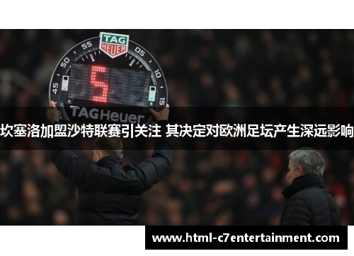 坎塞洛加盟沙特联赛引关注 其决定对欧洲足坛产生深远影响