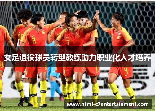 女足退役球员转型教练助力职业化人才培养