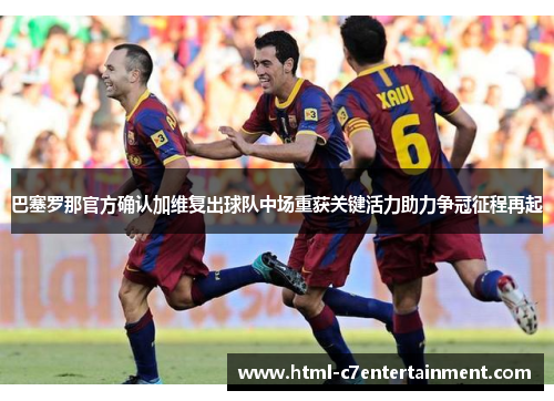 巴塞罗那官方确认加维复出球队中场重获关键活力助力争冠征程再起