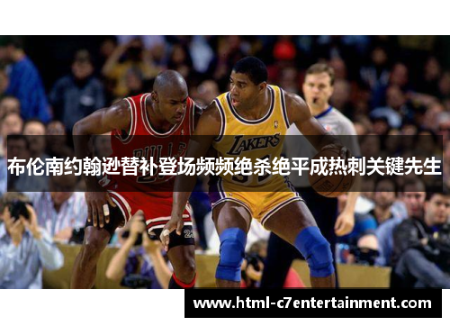 布伦南约翰逊替补登场频频绝杀绝平成热刺关键先生