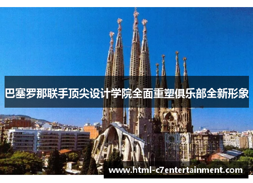 巴塞罗那联手顶尖设计学院全面重塑俱乐部全新形象