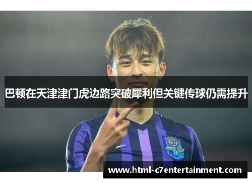 巴顿在天津津门虎边路突破犀利但关键传球仍需提升