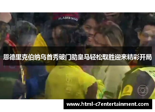 恩德里克伯纳乌首秀破门助皇马轻松取胜迎来精彩开局