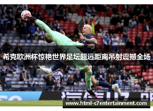 希克欧洲杯惊艳世界足坛超远距离吊射震撼全场